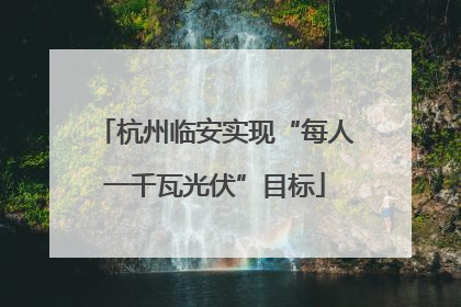 杭州临安实现“每人一千瓦光伏”目标