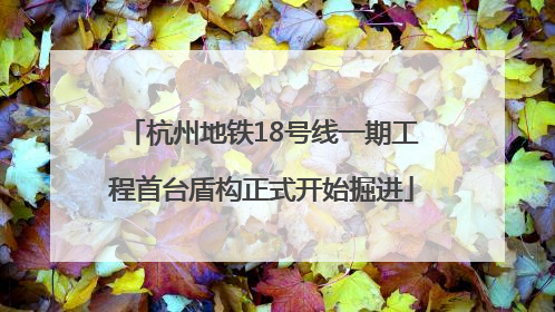 杭州地铁18号线一期工程首台盾构正式开始掘进