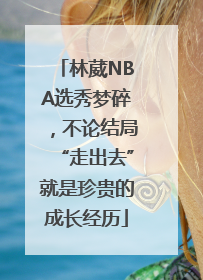 林葳NBA选秀梦碎，不论结局“走出去”就是珍贵的成长经历