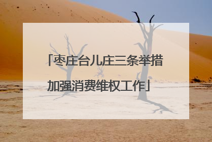 枣庄台儿庄三条举措加强消费维权工作