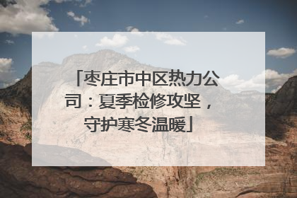 枣庄市中区热力公司：夏季检修攻坚，守护寒冬温暖