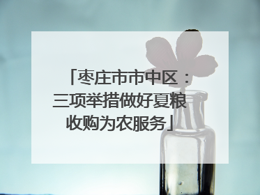 枣庄市市中区：三项举措做好夏粮收购为农服务