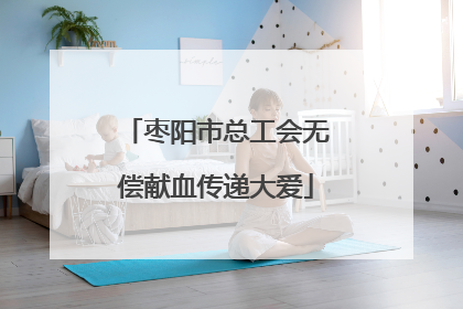 枣阳市总工会无偿献血传递大爱