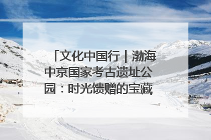 文化中国行｜渤海中京国家考古遗址公园：时光馈赠的宝藏 历史凝固的诗篇