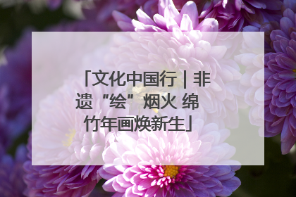 文化中国行｜非遗“绘”烟火 绵竹年画焕新生