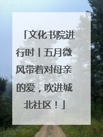 文化书院进行时丨五月微风带着对母亲的爱，吹进城北社区！