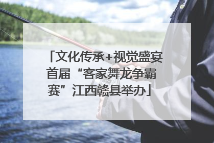 文化传承+视觉盛宴 首届“客家舞龙争霸赛”江西赣县举办