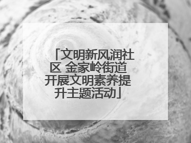 文明新风润社区 金家岭街道开展文明素养提升主题活动