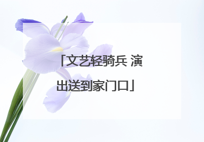 文艺轻骑兵 演出送到家门口