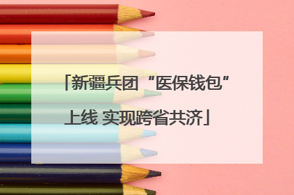 新疆兵团“医保钱包”上线 实现跨省共济