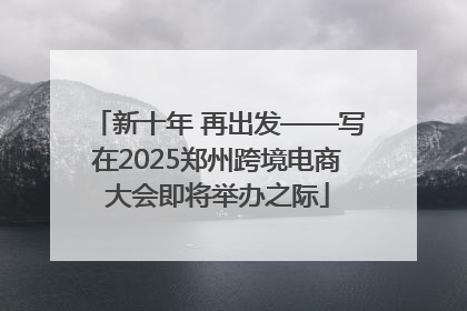 新十年 再出发——写在2025郑州跨境电商大会即将举办之际