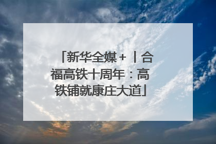 新华全媒＋丨合福高铁十周年：高铁铺就康庄大道