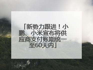 新势力跟进！小鹏、小米宣布将供应商支付账期统一至60天内