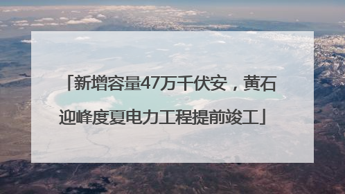新增容量47万千伏安，黄石迎峰度夏电力工程提前竣工