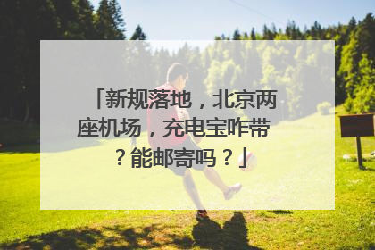 新规落地，北京两座机场，充电宝咋带？能邮寄吗？
