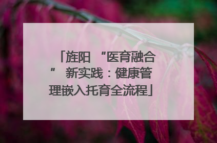 旌阳 “医育融合” 新实践：健康管理嵌入托育全流程