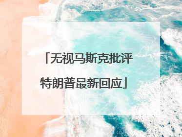 无视马斯克批评 特朗普最新回应