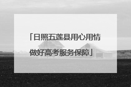 日照五莲县用心用情做好高考服务保障