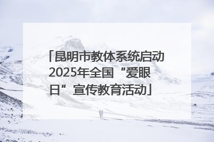 昆明市教体系统启动2025年全国“爱眼日”宣传教育活动
