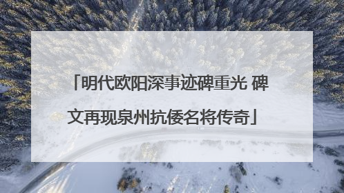 明代欧阳深事迹碑重光 碑文再现泉州抗倭名将传奇