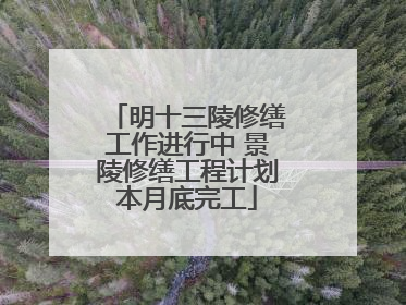 明十三陵修缮工作进行中 景陵修缮工程计划本月底完工