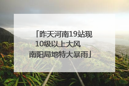 昨天河南19站现10级以上大风  南阳局地特大暴雨