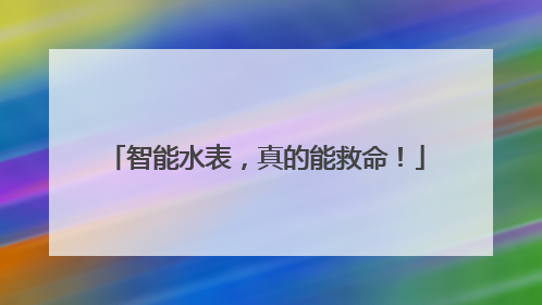 智能水表，真的能救命！