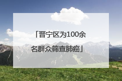 晋宁区为100余名群众筛查肺癌