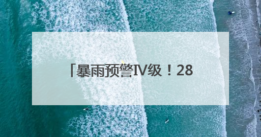 暴雨预警Ⅳ级！28~29日福建有大范围暴雨过程，注意防范