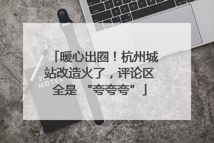 暖心出圈！杭州城站改造火了，评论区全是 “夸夸夸”
