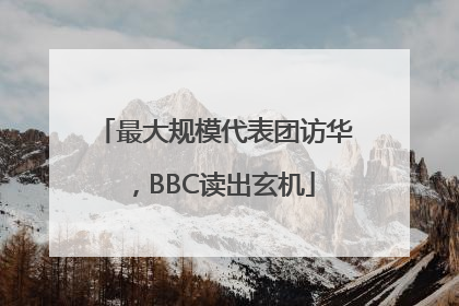 最大规模代表团访华，BBC读出玄机