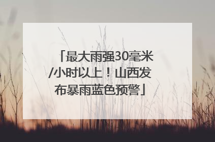 最大雨强30毫米/小时以上！山西发布暴雨蓝色预警