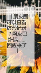 朋友圈可以查看访客记录？网友已炸锅……回应来了