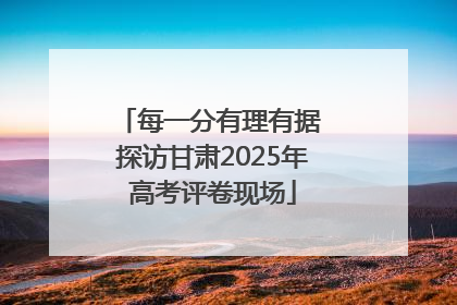 每一分有理有据 探访甘肃2025年高考评卷现场