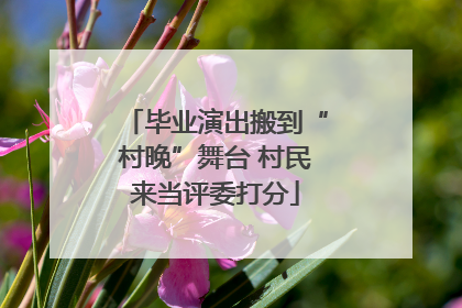 毕业演出搬到“村晚”舞台 村民来当评委打分