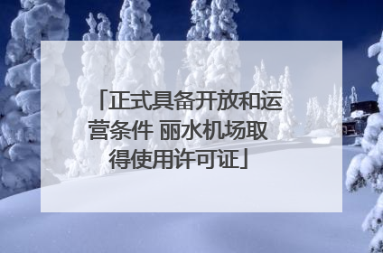 正式具备开放和运营条件 丽水机场取得使用许可证