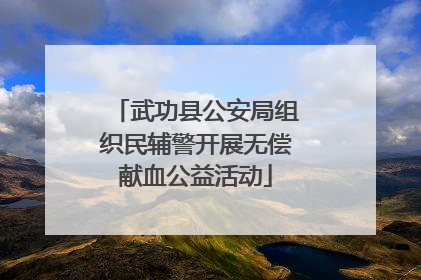 武功县公安局组织民辅警开展无偿献血公益活动