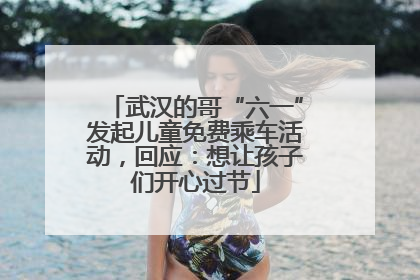 武汉的哥“六一”发起儿童免费乘车活动，回应：想让孩子们开心过节