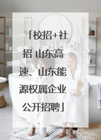 校招+社招 山东高速、山东能源权属企业公开招聘