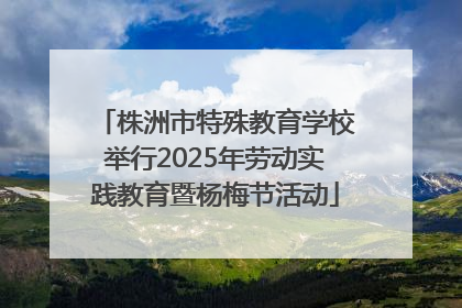 株洲市特殊教育学校举行2025年劳动实践教育暨杨梅节活动