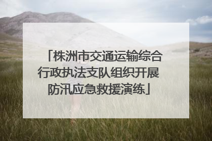 株洲市交通运输综合行政执法支队组织开展防汛应急救援演练