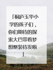 桐庐玉华小学的孩子们，你们期待的探索大巴带着梦想整装待发啦