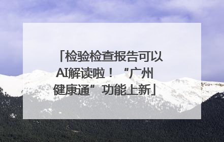检验检查报告可以AI解读啦！“广州健康通”功能上新
