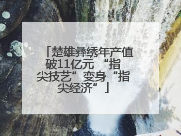 楚雄彝绣年产值破11亿元 “指尖技艺”变身“指尖经济”