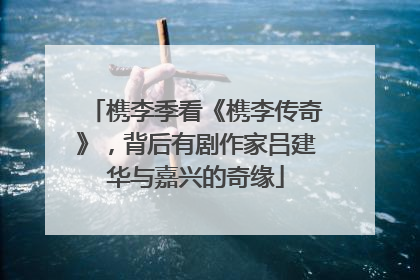 槜李季看《槜李传奇》，背后有剧作家吕建华与嘉兴的奇缘