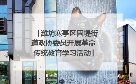 潍坊寒亭区固堤街道政协委员开展革命传统教育学习活动