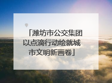 潍坊市公交集团以点滴行动绘就城市文明新画卷