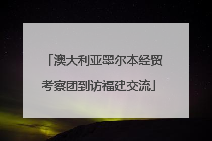 澳大利亚墨尔本经贸考察团到访福建交流
