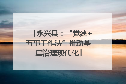 永兴县：“党建+五事工作法”推动基层治理现代化