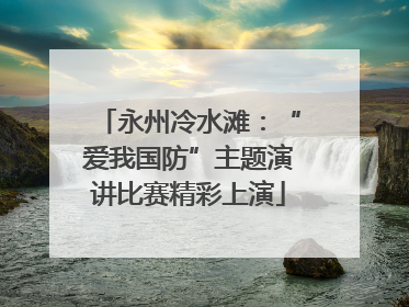 永州冷水滩：“爱我国防”主题演讲比赛精彩上演
